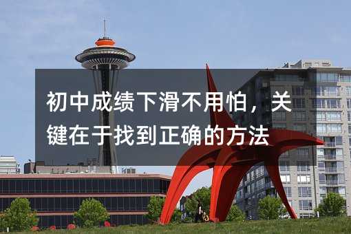 初中成绩下滑不用怕,关键在于找到正确的方法