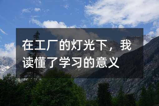 在工厂的灯光下,我读懂了学习的意义