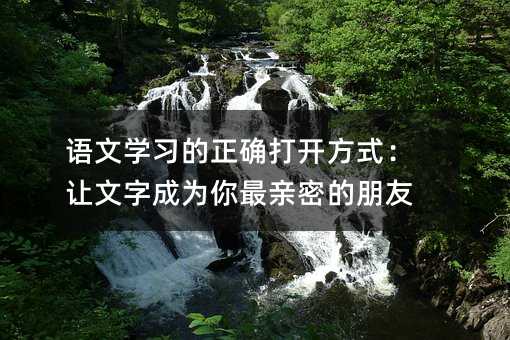 语文学习的正确打开方式:让文字成为你最亲密的朋友