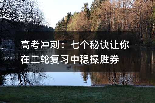 高考冲刺:七个秘诀让你在二轮复习中稳操胜券