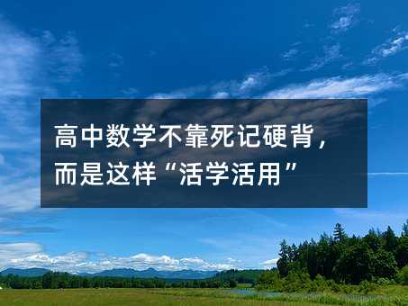 高中数学不靠死记硬背,而是这样“活学活用”