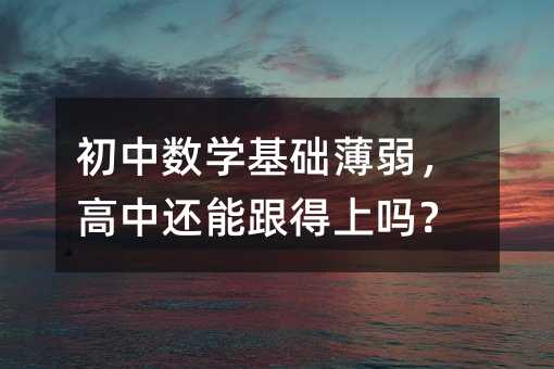 初中数学基础薄弱,高中还能跟得上吗?