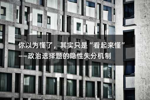 你以为懂了,其实只是“看起来懂”——政治选择题的隐性失分机制
