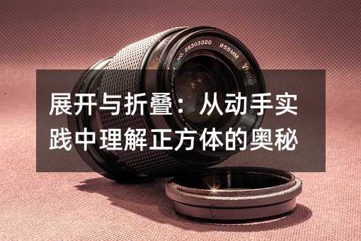 展开与折叠:从动手实践中理解正方体的奥秘