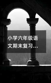 小学六年级语文期末复习:轻松搞定阅读与作文的实用小妙招