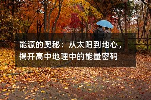 能源的奥秘:从太阳到地心,揭开高中地理中的能量密码