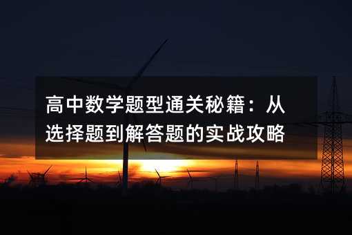 高中数学题型通关秘籍:从选择题到解答题的实战攻略