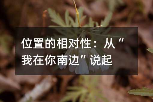 位置的相对性:从“我在你南边”说起