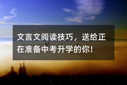 文言文阅读技巧,送给正在准备中考升学的你!