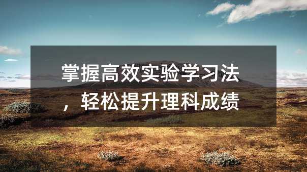 掌握高效实验学习法,轻松提升理科成绩