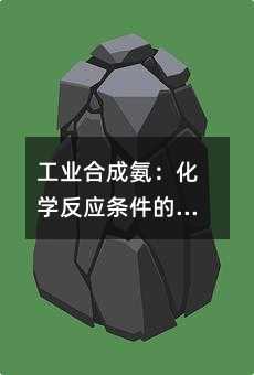 工业合成氨:化学反应条件的优化与实际应用