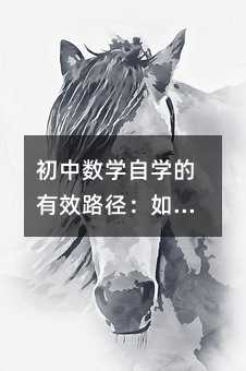 初中数学自学的有效路径:如何系统补学并稳步提升