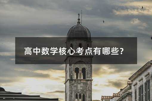 高中数学核心考点有哪些?