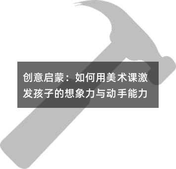 创意启蒙:如何用美术课激发孩子的想象力与动手能力