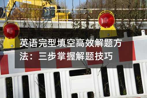 英语完型填空高效解题方法:三步掌握解题技巧