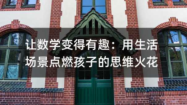 让数学变得有趣:用生活场景点燃孩子的思维火花