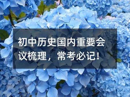 初中历史国内重要会议梳理,常考必记!
