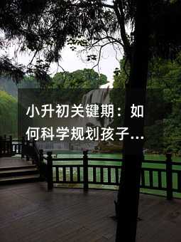 小升初关键期:如何科学规划孩子的升学之路