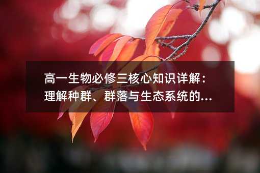 高一生物必修三核心知识详解:理解种群、群落与生态系统的奥秘