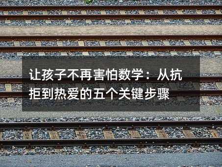 让孩子不再害怕数学:从抗拒到热爱的五个关键步骤