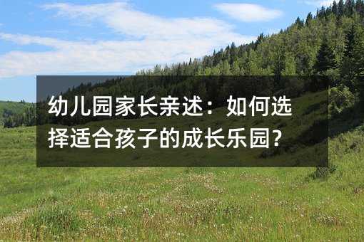幼儿园家长亲述:如何选择适合孩子的成长乐园?