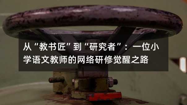 从“教书匠”到“研究者”:一位小学语文教师的网络研修觉醒之路