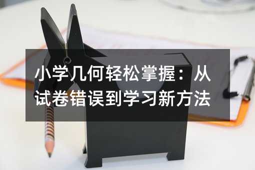 小学几何轻松掌握:从试卷错误到学习新方法