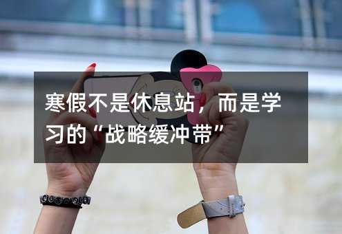 寒假不是休息站,而是学习的“战略缓冲带”