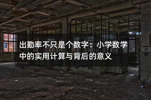 出勤率不只是个数字:小学数学中的实用计算与背后的意义