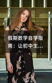 假期数学自学指南:让初中生轻松掌握学习方法