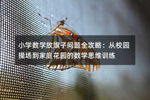 小学数学放旗子问题全攻略:从校园操场到家庭花园的数学思维训练
