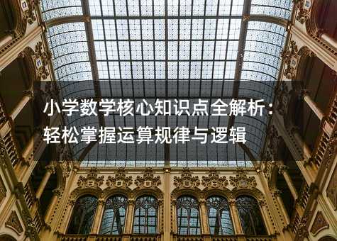小学数学核心知识点全解析:轻松掌握运算规律与逻辑