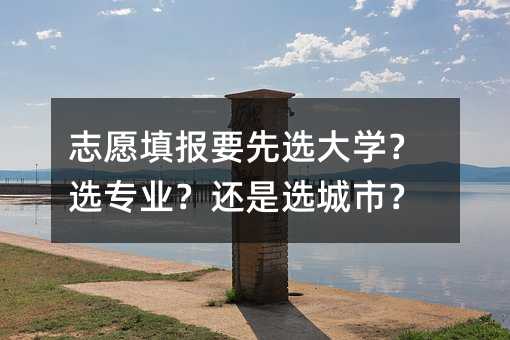 志愿填报要先选大学?选专业?还是选城市?