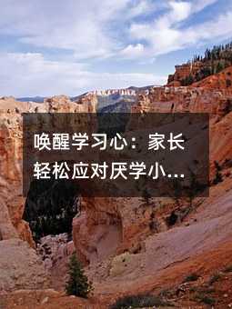 唤醒学习心:家长轻松应对厌学小妙招