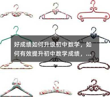 好成绩如何升级初中数学,如何有效提升初中数学成绩,实现好成绩的升级?