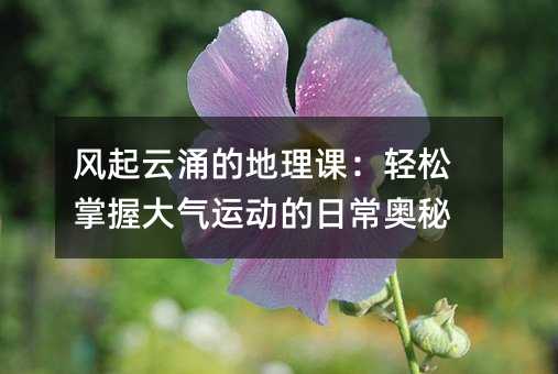 风起云涌的地理课:轻松掌握大气运动的日常奥秘