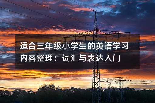 适合三年级小学生的英语学习内容整理:词汇与表达入门