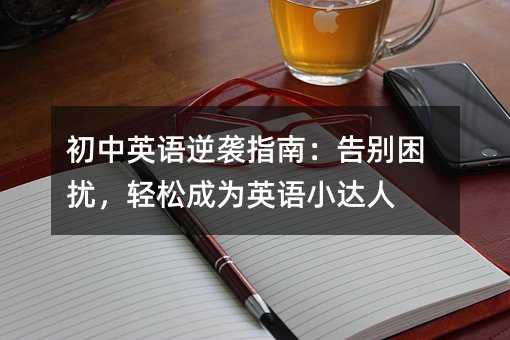 初中英语逆袭指南:告别困扰,轻松成为英语小达人