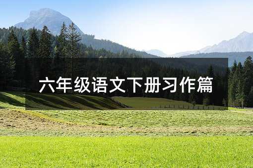 六年级语文下册习作篇