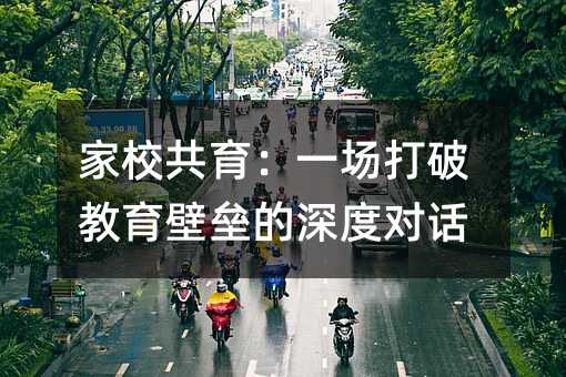 家校共育:一场打破教育壁垒的深度对话