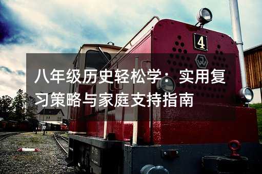 八年级历史轻松学:实用复习策略与家庭支持指南
