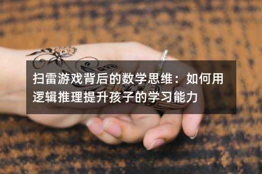 扫雷游戏背后的数学思维:如何用逻辑推理提升孩子的学习能力