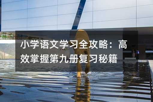 小学语文学习全攻略:高效掌握第九册复习秘籍