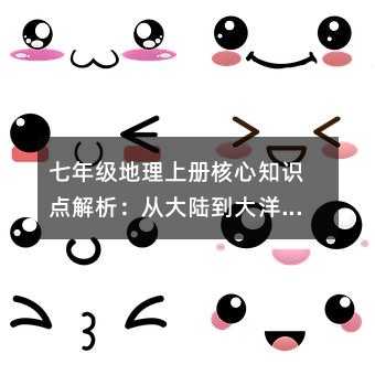 七年级地理上册核心知识点解析:从大陆到大洋的奇妙世界