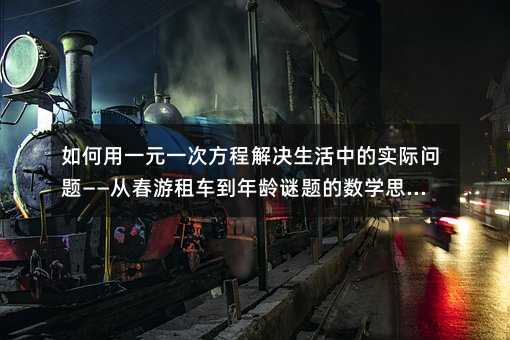 如何用一元一次方程解决生活中的实际问题——从春游租车到年龄谜题的数学思维训练
