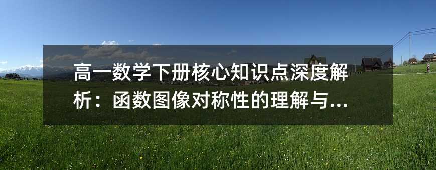 高一数学下册核心知识点深度解析:函数图像对称性的理解与应用