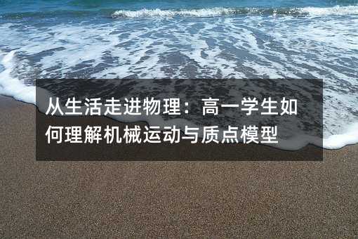 从生活走进物理:高一学生如何理解机械运动与质点模型