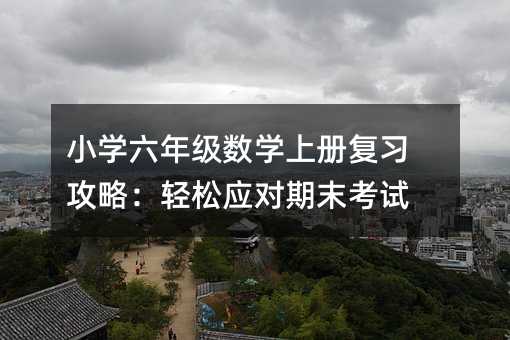小学六年级数学上册复习攻略:轻松应对期末考试