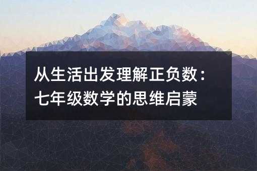 从生活出发理解正负数:七年级数学的思维启蒙