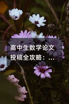 高中生数学论文投稿全攻略:从创意到发表的实用指南